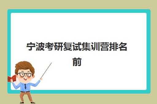 宁波考研复试集训营排名前十有哪些？2025年最新权威榜单、择校指南与成功案例全解析