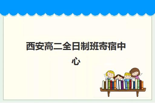 西安高二全日制班寄宿中心半年费用如何查询？2025年西安地区收费标准、十大机构价格对比与择校攻略
