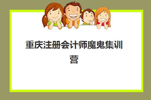 重庆注册会计师魔鬼集训营排名榜单如何查询？2025年权威机构实力对比、特色解析与择校全攻略