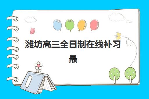 潍坊高三全日制在线补习最容易的大学有哪些？2025年权威机构推荐与择校指南
