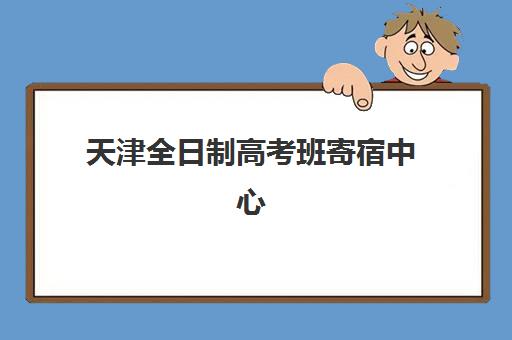 天津全日制高考班寄宿中心半年费用如何查询？2025年权威价格指南、择校策略与省钱秘籍
