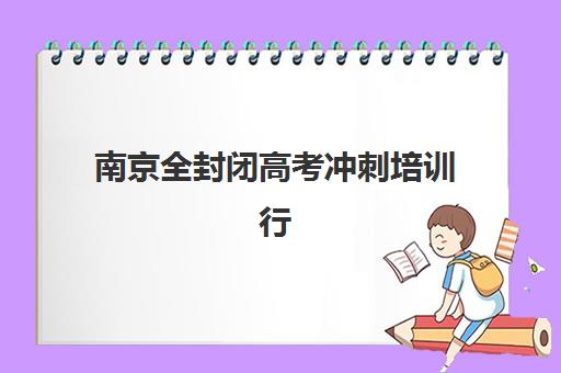 南京全封闭高考冲刺培训行业年度头部机构公示如何查询？2025年最新权威数据解读、顶尖机构对比与择校全攻略
