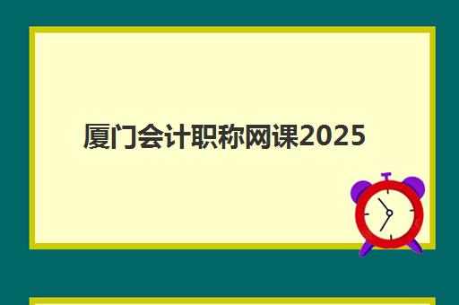 厦门会计职称网课2025年考试时间公布如何科学查询?2025年最新权威日程发布、备考规划与成功报名全指南 厦门会计职称网课2025年考试时间公布如何科学查询?2025年最新权威日程发布、备考规划与成功报名全指南