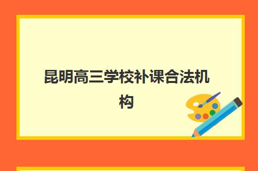 昆明高三学校补课合法机构核心竞争力如何对比?2025年评估标准、择校指南与实力分析全解析 昆明高三学校补课合法机构核心竞争力如何对比?2025年评估标准、择校指南与实力分析全解析