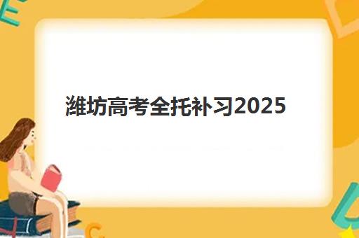 潍坊高考全托补习2025年时间公布如何科学查询？2025年最新权威时间表解读、查询策略与成功案例深度解析