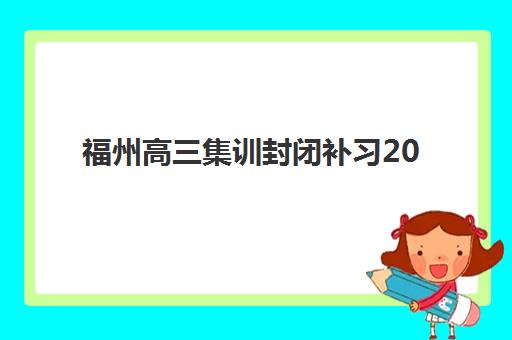 福州高三集训封闭补习2025报名时间表格如何查询？最新官方时间表、查询步骤与备考指南全解析