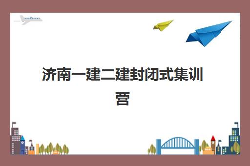 济南一建二建封闭式集训营有哪些地方？2025年最新地址大全、各区域分布详情与选择指南全解析