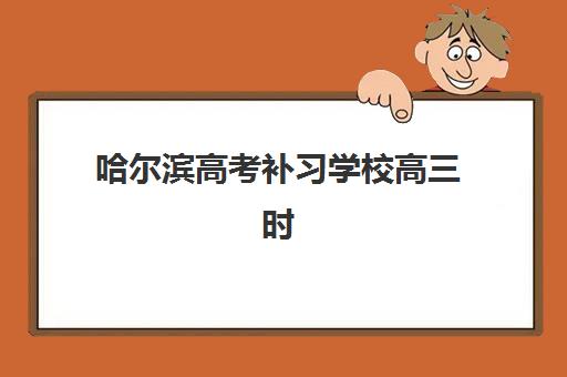 哈尔滨高考补习学校高三时间2025年公布如何查询？最新时间表解析、择校标准与报读全流程指南
