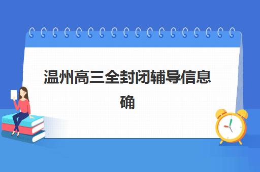 温州高三全封闭辅导信息确认时间是几点如何查询最准确？2025年时间表、操作流程与注意事项全指南