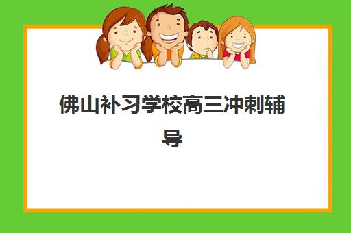 佛山补习学校高三冲刺辅导机构有哪些？2025年热门机构全解析与择校指南