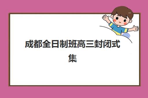 成都全日制班高三封闭式集训营怎么样啊？2025年权威机构评测、真实学员反馈与科学择校全指南