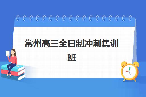 常州高三全日制冲刺集训班五大机构分析：封闭式管理与课程价格全解读