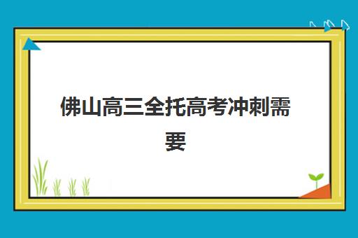 佛山高三全托高考冲刺需要承诺书吗？2025年法律效力与避坑指南