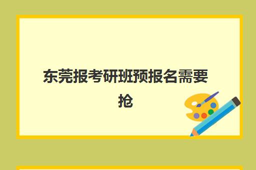 东莞报考研班预报名需要抢考点吗？2025年最新考情分析、抢点策略与报名全指南