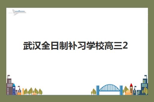 武汉全日制补习学校高三2025年时间具体时间如何安排？最新校历解析、各机构时间对比与择校规划指南