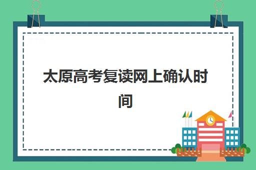 太原高考复读网上确认时间怎么安排？2025年报名流程详解与关键时间节点全指南