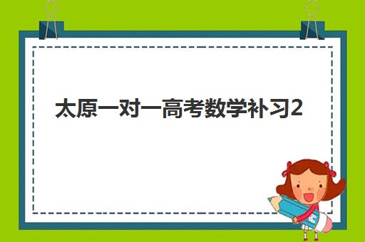太原一对一高考数学补习2025年考试时间表如何规划？最新备考时间轴与机构选择全攻略