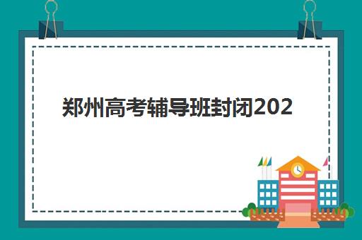 郑州高考辅导班封闭2025年考点在哪？最新考点查询方法、封闭班选择指南与备考全攻略