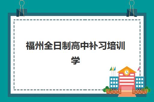 福州全日制高中补习培训学校排名榜最新如何查询？2025年权威Top10榜单、各校特色解析与科学择校全攻略