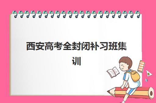 西安高考全封闭补习班集训营哪家口碑好一点？2025年最新权威排名、择校策略与成功案例深度解析