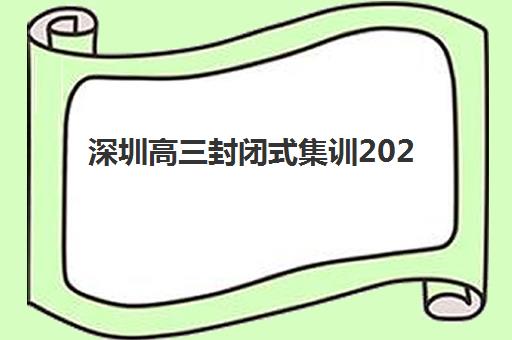 深圳高三封闭式集训2025年何时开始？最新课程时间表与择校指南