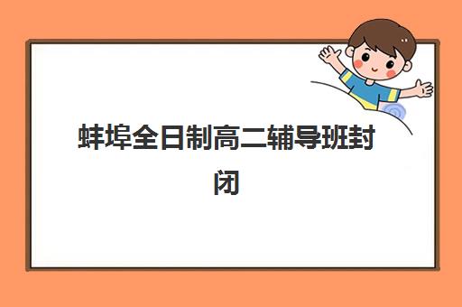 蚌埠全日制高二辅导班封闭式集训营地址电话如何查询？2025年最新联系方式、位置指南与择校全攻略