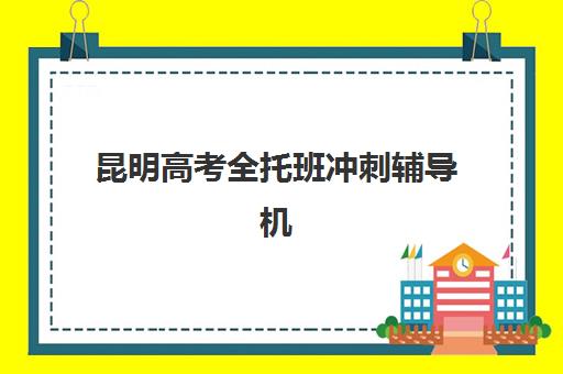 昆明高考全托班冲刺辅导机构哪家强一点？2025年最新排名、课程特色与择校全指南
