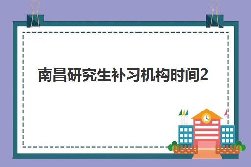 南昌研究生补习机构时间2025具体时间如何查询？最新全年课程表、各机构开班日程与科学备考规划全指南