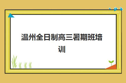 温州全日制高三暑期班培训机构费用高吗？2025年最新价格解析、性价比对比与省钱攻略全指南