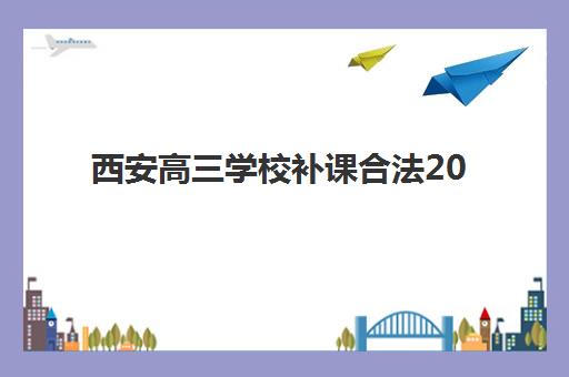 西安高三学校补课合法2025年考点分布如何查询？最新合规机构名单、考点详解与备考全指南
