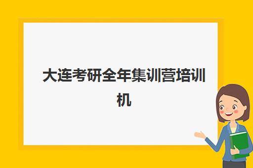 大连考研全年集训营培训机构哪家强些如何科学选择？2025年权威TOP5排名解析、择校指南与成功策略