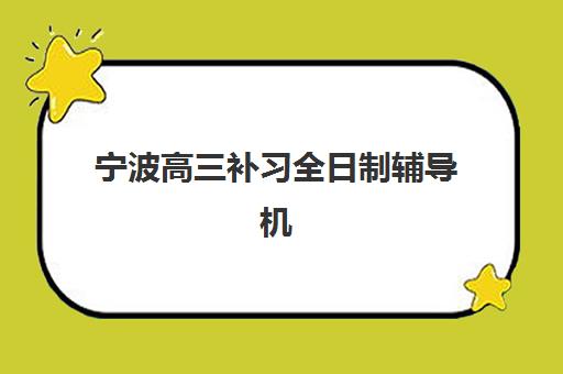 宁波高三补习全日制辅导机构哪个比较好一点？2025年最新排名解读、择校标准与备考全指南