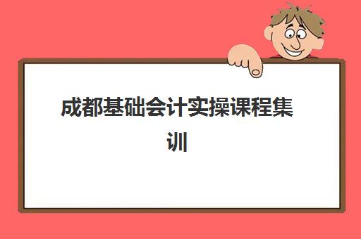 成都基础会计实操课程集训营排名前十有哪些？2025年最新权威榜单、各机构课程特色与科学选择全攻略指南