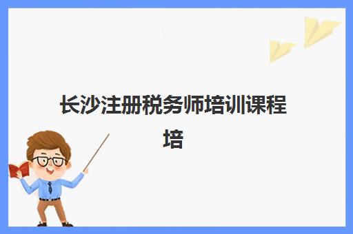长沙注册税务师培训课程培训机构费用多少？2025年最新价格明细与性价比选课全攻略