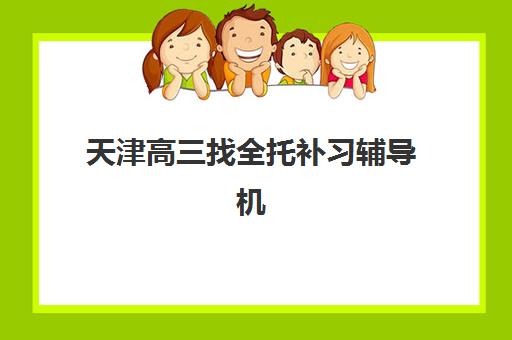 天津高三找全托补习辅导机构哪家强一点？2025年最新费用解析与择校指南