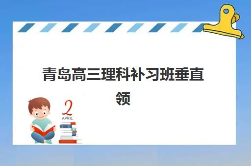 青岛高三理科补习班垂直领域TOP10如何选择？2025年权威榜单解析、各校特色对比与科学择校全指南