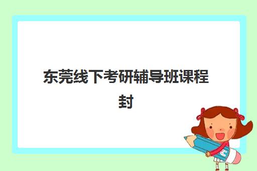 东莞线下考研辅导班课程封闭式集训营地址电话如何查询？2025年最新机构联系方式与择校全指南