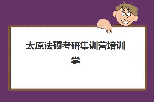 太原法硕考研集训营培训学校排名一览表最新如何查询？2025年权威前十榜单与择校全攻略