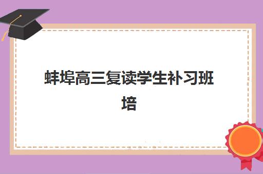 蚌埠高三复读学生补习班培训基地有哪些地方？2025年最新排名、择校指南与成功案例解析