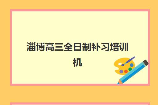 淄博高三全日制补习培训机构预报名时间2026如何查询？最新时间预测、报名流程与择校全指南