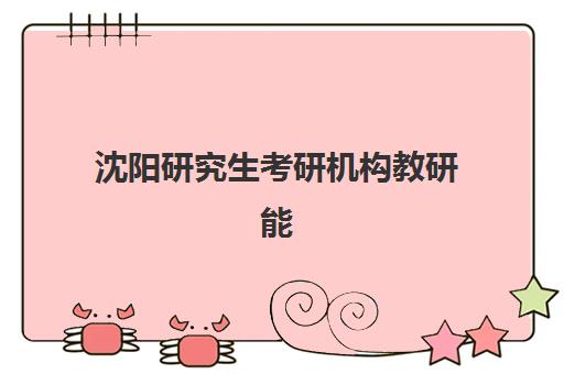 沈阳研究生考研机构教研能力TOP5如何评判？2025年最新权威榜单、各校教研特色解析与科学择校全攻略