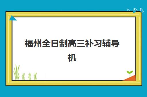 福州全日制高三补习辅导机构发展指数TOP5如何查询与选择?2025年最新指数解读、机构对比与择校实操指南 福州全日制高三补习辅导机构发展指数TOP5如何查询与选择?2025年最新指数解读、机构对比与择校实操指南