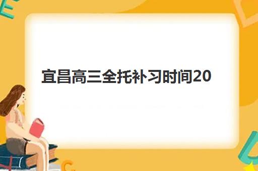宜昌高三全托补习时间2025具体时间如何查询？最新时间表与科学择校全指南