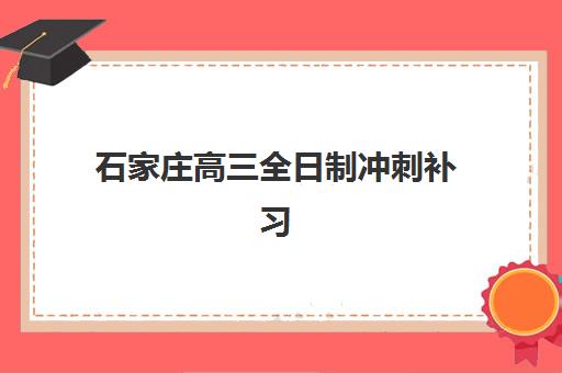 石家庄高三全日制冲刺补习机构信息确认时间是几点？2025年最新报名时段、咨询渠道与择校指南全解析
