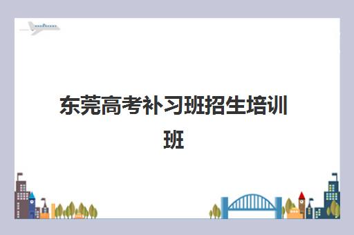 东莞高考补习班招生培训班哪个最好一点?2025年最新权威排名解析、选择策略与报名全指南 东莞高考补习班招生培训班哪个最好一点?2025年最新权威排名解析、选择策略与报名全指南