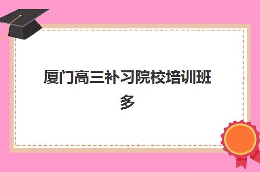厦门高三补习院校培训班多少钱一个月?2025年最新费用明细与择校全攻略 厦门高三补习院校培训班多少钱一个月?2025年最新费用明细与择校全攻略