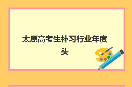 太原高考生补习行业年度头部机构公示如何查询？2025年最新权威榜单、头部机构对比与科学择校全解析