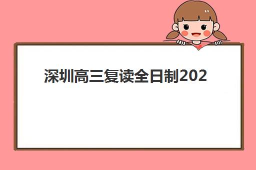 深圳高三复读全日制2025报名时间是多少？最新时间安排、报名流程与备考全指南