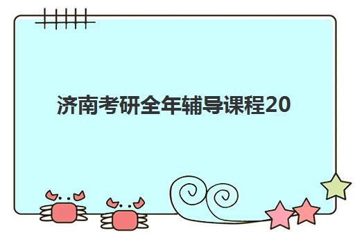 济南考研全年辅导课程2025年报名时间表如何查询？最新时间节点、课程选择与备考全指南
