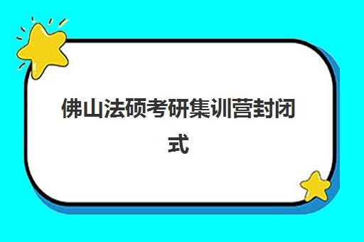 佛山法硕考研集训营封闭式集训营有哪些机构？2025年最新口碑排名、择校指南与费用对比全攻略